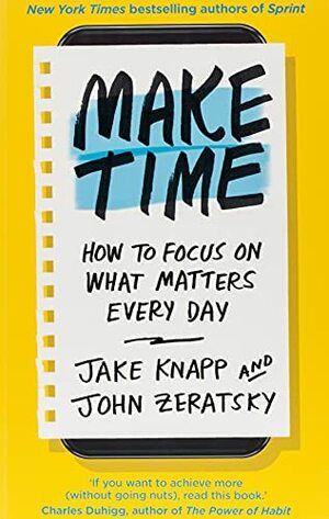 Make Time: How to beat distraction, build energy and focus on what matters every day by Jake Knapp, John Zeratsky