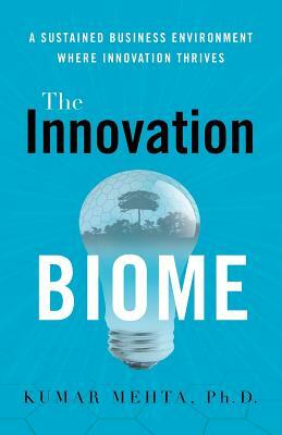 The Innovation Biome: A Sustained Business Environment Where Innovation Thrives by Phd Kumar Mehta
