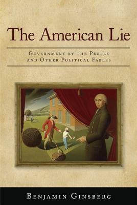 The American Lie: Government by the People and Other Political Fables by Benjamin Ginsberg