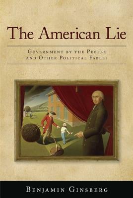 The American Lie: Government by the People and Other Political Fables by Benjamin Ginsberg