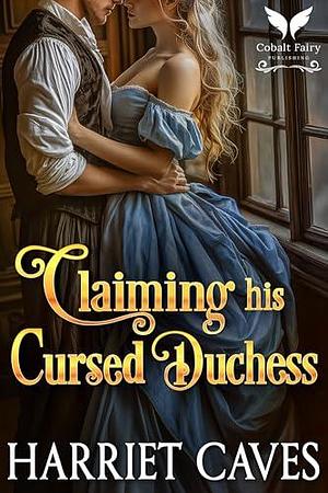 Claiming his Cursed Duchess: A Historical Regency Romance Novel by Harriet Caves, Harriet Caves