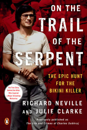 On the Trail of the Serpent: The Epic Hunt for the Bikini Killer by Julie Clarke, Richard Neville