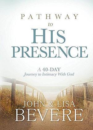 Pathway to His Presence: A 40-Day Journey to Intimacy With God by John Bevere, John Bevere, Lisa Bevere