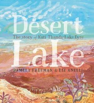 Desert Lake: The Story of Kati Thanda - Lake Eyre by Pamela Freeman, Liz Anelli
