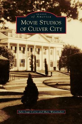 Movie Studios of Culver City by Marc Wanamaker, Julie Lugo Cerra, Julie Lugo Cerra