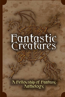 Fantastic Creatures: A Fellowship of Fantasy Anthology by Vincent Trigili, Katy Huth Jones, Julie C. Gilbert