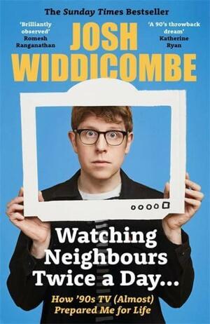 Watching Neighbours Twice a Day...: How '90s TV (Almost) Prepared Me For Life by Josh Widdicombe