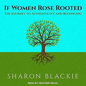 If Women Rose Rooted: The Journey to Authenticity and Belonging by Sharon Blackie, Sharon Blackie, Heather Wilds