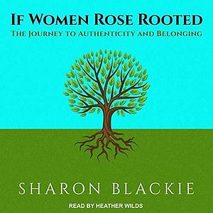 If Women Rose Rooted: The Journey to Authenticity and Belonging by Heather Wilds, Sharon Blackie, Sharon Blackie