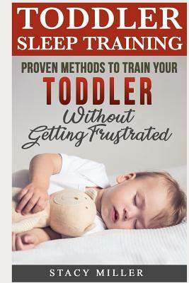 Toddler Sleep Training: Proven Methods to Train Your Toddler Without Getting Frustrated by Stacy Miller