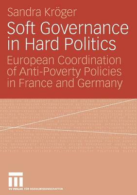 Soft Governance in Hard Politics: European Coordination of Anti-Poverty Policies in France and Germany by Sandra Kröger