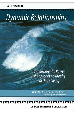 Dynamic Relationships: Unleashing the Power of Appreciative Inquiry in Daily Living by Cheri B. Torres, Jacqueline M. Stavros