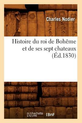 Histoire du roi de Bohême et de ses sept chateaux (Éd.1830) by Nodier C