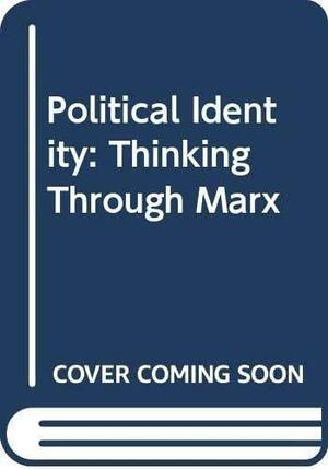 Political Identity: Thinking Through Marx by Robert Meister