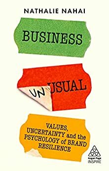 Business Unusual: Values, Uncertainty and the Psychology of Brand Resilience by Nathalie Nahai