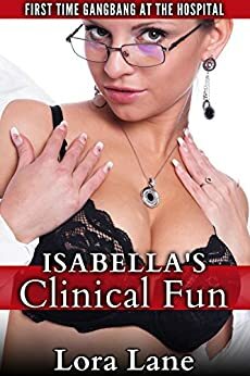 Isabella's Clinical Fun: First Time Gangbang at the Hospital by Lora Lane