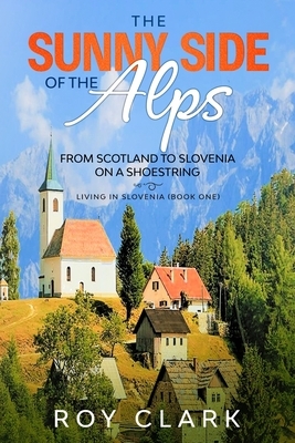 The Sunny Side of the Alps: From Scotland to Slovenia on a Shoestring by Roy Clark