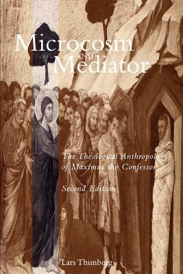 Microcosm and Mediator: The Theological Anthropology of Maximus the Confessor by Lars Thunberg