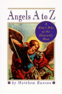 Angels A to Z: A Who's Who of the Heavenly Host by Matthew Bunson