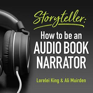 Storyteller: How to Be An Audio Book Narrator by Lorelei King, Ali Muirden