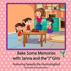 Bake Some Memories with Janna and the J Girls: Featuring Speedy the Hummingbird by Cesar Torres
