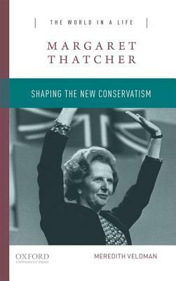 Margaret Thatcher: Shaping the New Conservatism by Meredith Veldman