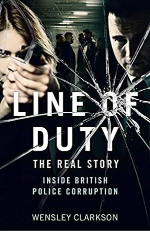 Line of Duty: The Real Story Inside British Police Corruption by Wensley Clarkson