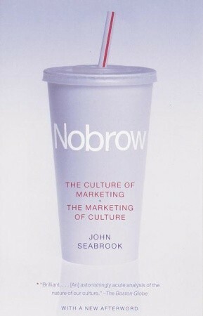 Nobrow: The Culture of Marketing + The Marketing of Culture by John Seabrook