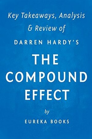 The Compound Effect: by Darren Hardy | Key Takeaways, Analysis & Review by Eureka Books