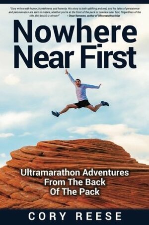 Nowhere Near First: Ultramarathon Adventures From The Back Of The Pack by Cory Reese