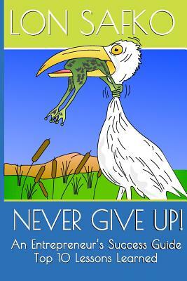 Never Give Up!: An Entrepreneurs Success Guide by Lon Safko