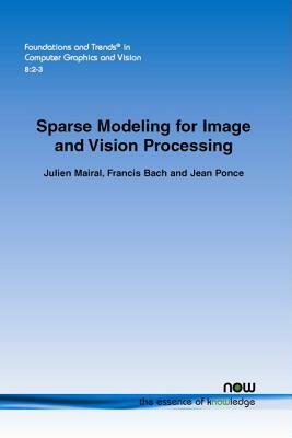 Sparse Modeling for Image and Vision Processing by Francis Bach, Julien Mairal, Jean Ponce