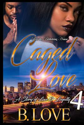 Caged Love 4: A Story of Love & Loyalty by B. Love