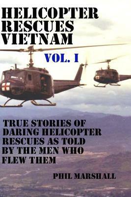 Helicopter Rescues Vietnam: True Stories of Helicopter Rescues as Told by the Men Who Flew Them. by Phil Marshall