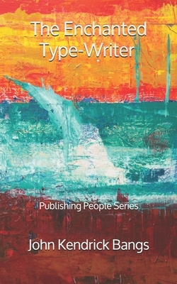 The Enchanted Type-Writer - Publishing People Series by John Kendrick Bangs