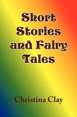 Short Stories and Fairy Tales by Christina Clay