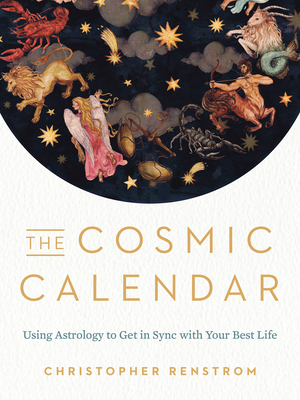 The Cosmic Calendar: Using Astrology to Get in Sync with Your Best Life by Christopher Renstrom