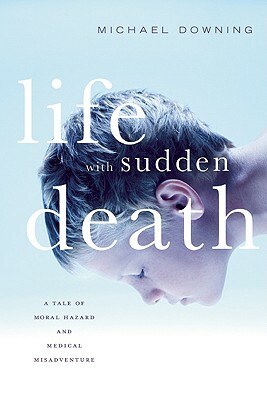 Life with Sudden Death: A Tale of Moral Hazard and Medical Misadventure by Michael Downing
