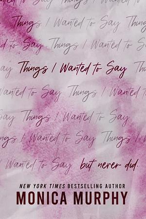 Things I Wanted To Say (but never did) by Monica Murphy