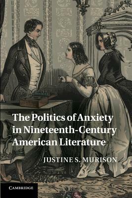 The Politics of Anxiety in Nineteenth-Century American Literature by Justine S. Murison