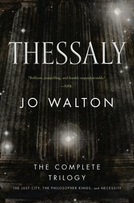 Thessaly: The Complete Trilogy (the Just City, the Philosopher Kings, Necessity) by Jo Walton