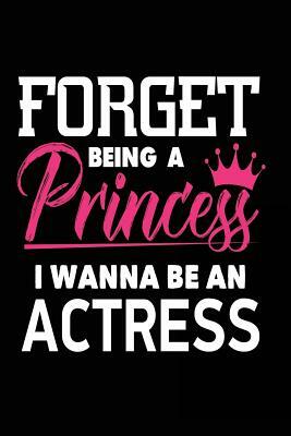 Forget Being a Princess I Wanna Be an Actress by Creative Juices Publishing