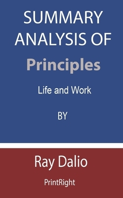 Summary Analysis Of Principles: Life and Work By Ray Dalio by Printright