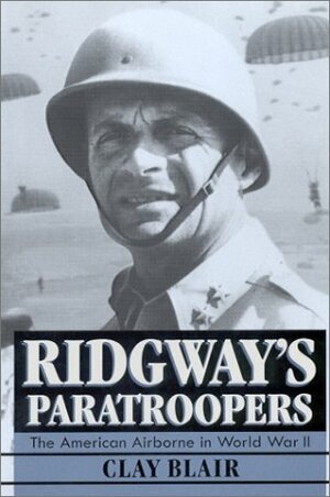 Ridgway's Paratroopers: The American Airborne In World War II by Clay Blair Jr.