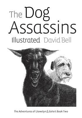 The Dog Assassins Illustrated: The Adventures of Llewelyn and Gelert Book Two by David Bell