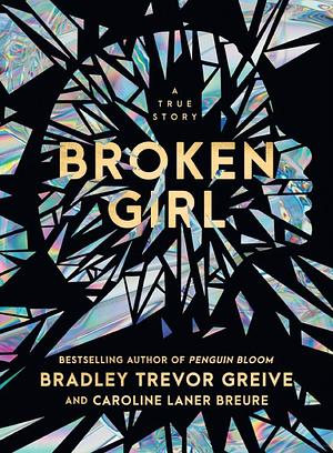 Broken Girl: A True Story by Bradley Trevor Greive, Caroline Breure