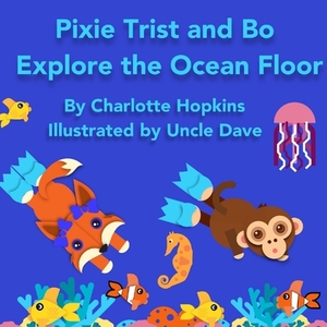 Pixie Trist and Bo Explore the Ocean Floor by Charlotte Hopkins