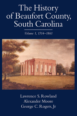 The History of Beaufort County, South Carolina: 1514-1861 by Alexander Moore, Lawrence S. Rowland