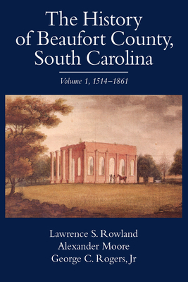 The History of Beaufort County, South Carolina: 1514-1861 by Lawrence S. Rowland, Alexander Moore