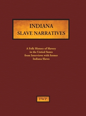 Indiana Slave Narratives: A Folk History of Slavery in the United States from Interviews with Former Slaves by Federal Writers' Project (Fwp), Works Project Administration (Wpa)